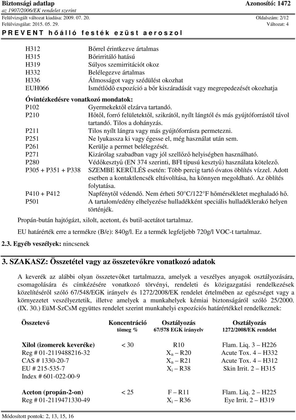 Oldalszám: 2/12 H312 H315 H319 H332 H336 EUH066 Bőrrel érintkezve ártalmas Bőrirritáló hatású Súlyos szemirritációt okoz Belélegezve ártalmas Álmosságot vagy szédülést okozhat Ismétlődő expozíció a