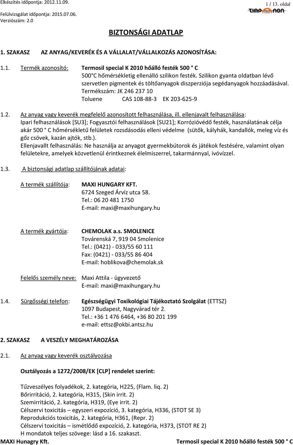 ellenjavalt felhasználása: Ipari felhasználások [SU3]; Fogyasztói felhasználások [SU21]; Korrózióvédő festék, használatának célja akár 500 C hőmérsékletű felületek rozsdásodás elleni védelme (sütők,