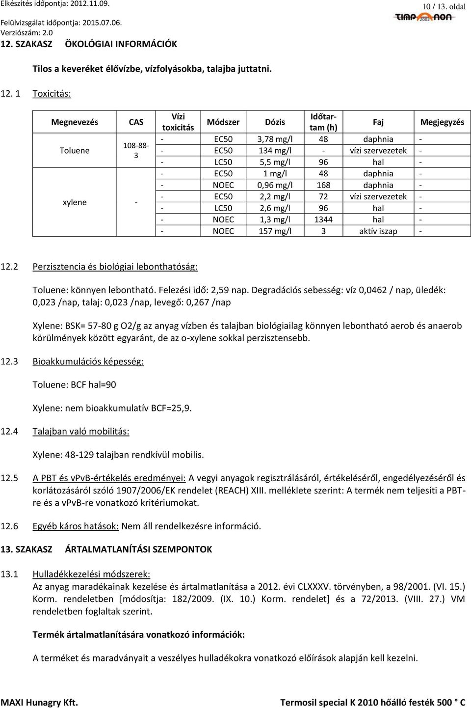 1 Toxicitás: Megnevezés Toluene CAS 10888 3 xylene Vízi Időtartam (h) Módszer Dózis toxicitás Faj Megjegyzés EC50 3,78 mg/l 48 daphnia EC50 134 mg/l vízi szervezetek LC50 5,5 mg/l 96 hal EC50 1 mg/l