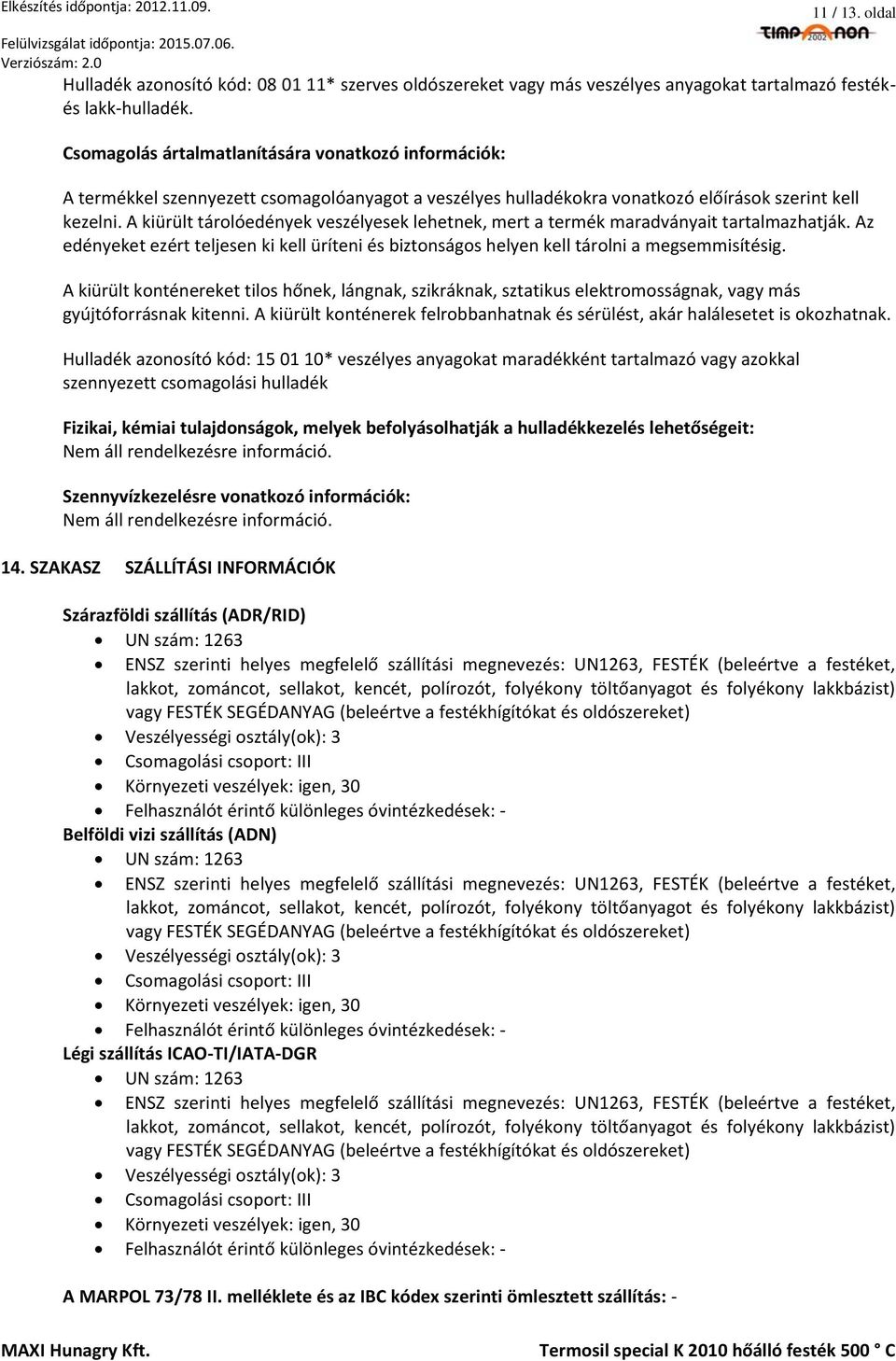 A kiürült tárolóedények veszélyesek lehetnek, mert a termék maradványait tartalmazhatják. Az edényeket ezért teljesen ki kell üríteni és biztonságos helyen kell tárolni a megsemmisítésig.