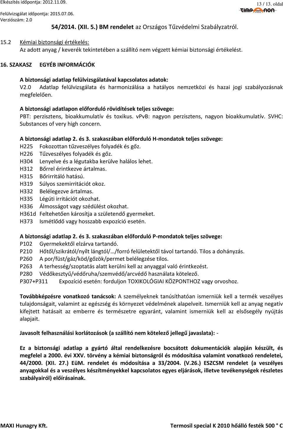 SZAKASZ EGYÉB INFORMÁCIÓK A biztonsági adatlap felülvizsgálatával kapcsolatos adatok: V2.0 Adatlap felülvizsgálata és harmonizálása a hatályos nemzetközi és hazai jogi szabályozásnak megfelelően.