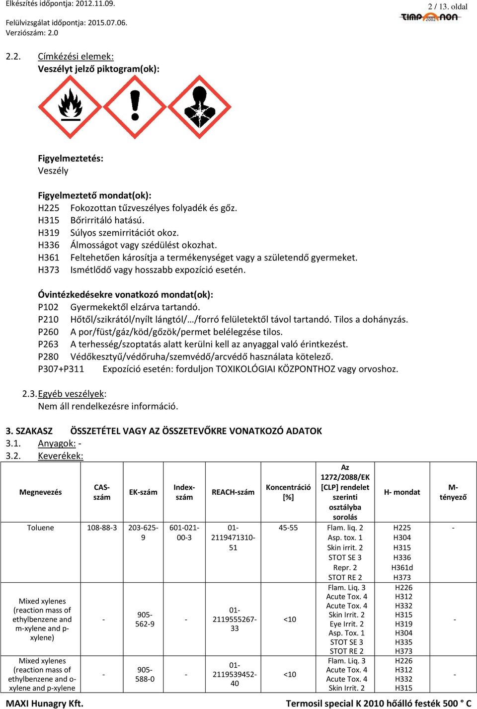 Óvintézkedésekre vonatkozó mondat(ok): P102 Gyermekektől elzárva tartandó. P210 Hőtől/szikrától/nyílt lángtól/ /forró felületektől távol tartandó. Tilos a dohányzás.