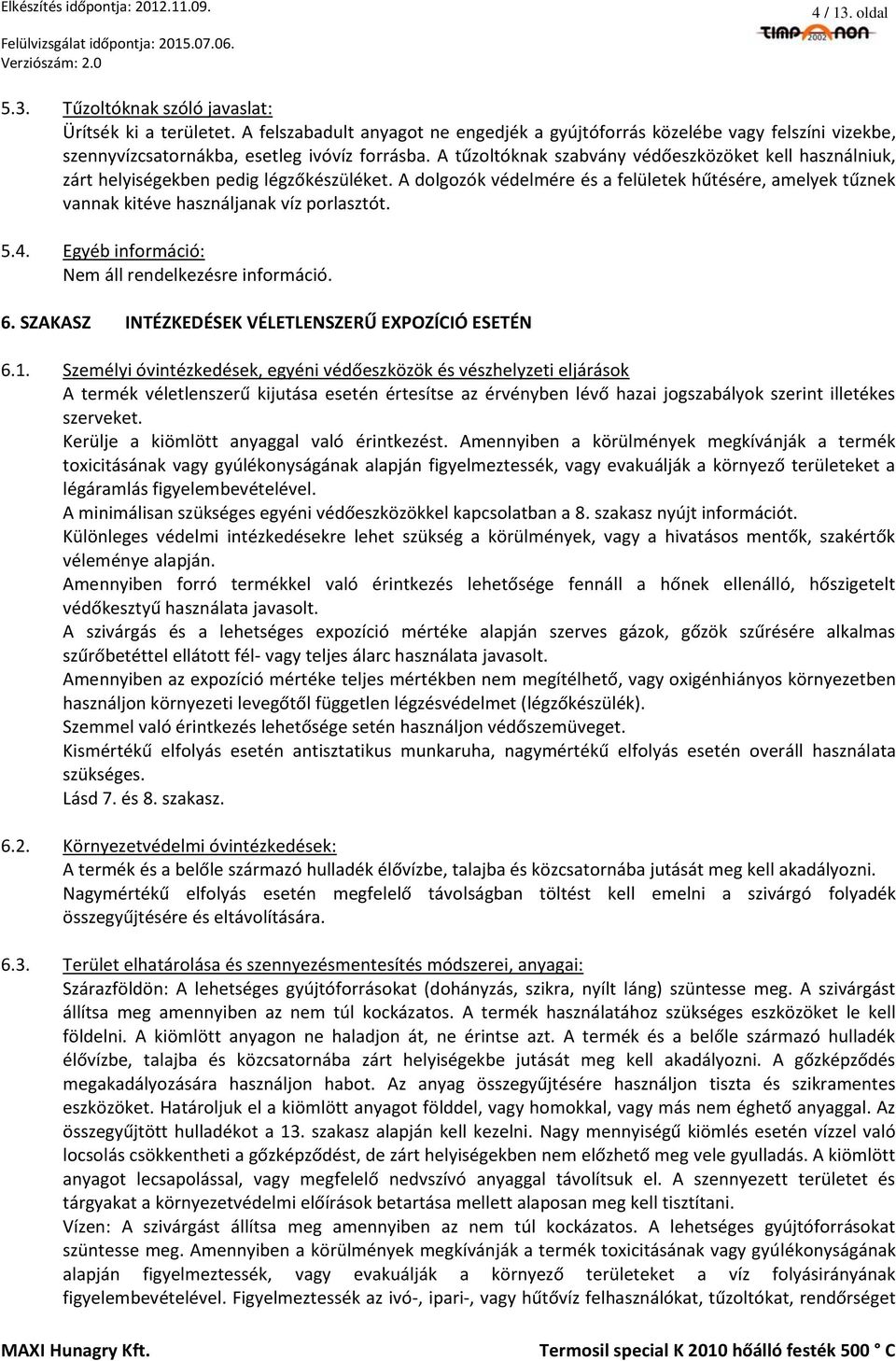 A dolgozók védelmére és a felületek hűtésére, amelyek tűznek vannak kitéve használjanak víz porlasztót. 5.4. Egyéb információ: Nem áll rendelkezésre információ. 6.