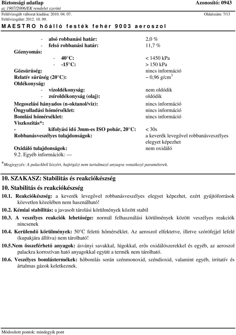 vízoldékonyság: nem oldódik - zsíroldékonyság (olaj): oldódik Megoszlási hányados (n-oktanol/víz): Öngyulladási hımérséklet: Bomlási hımérséklet: Viszkozitás*: - kifolyási idı 3mm-es ISO pohár, 20 C: