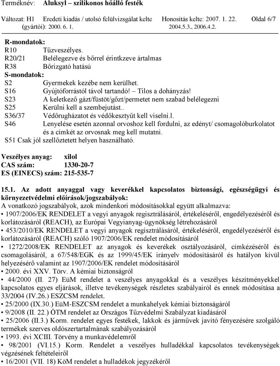 S23 A keletkező gázt/füstöt/gőzt/permetet nem szabad belélegezni S25 Kerülni kell a szembejutást.. S36/37 Védőrugházatot és védőkesztyűt kell viselni.l. S46 Lenyelése esetén azonnal orvoshoz kell fordulni, az edényt/ csomagolóburkolatot és a címkét az orvosnak meg kell mutatni.