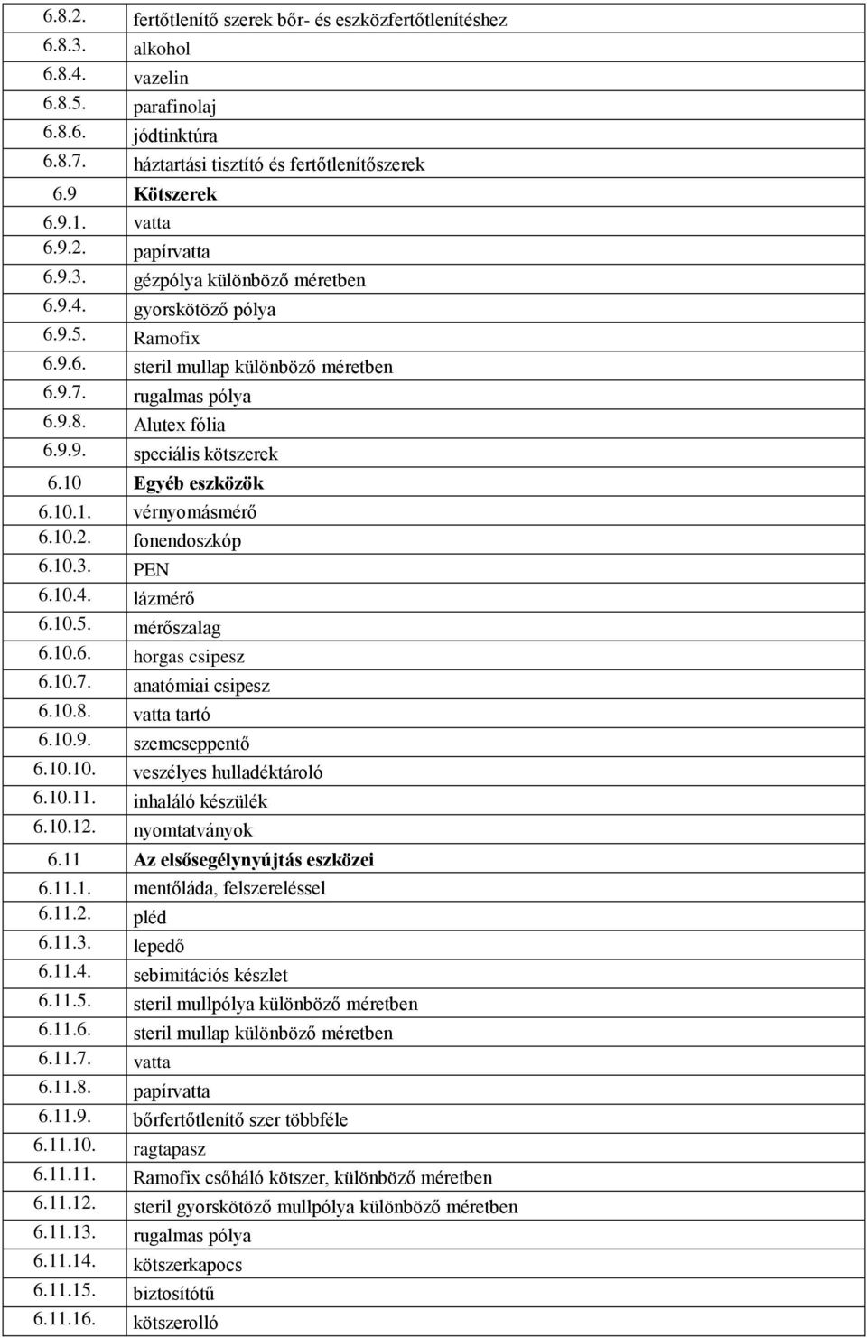 10 Egyéb eszközök 6.10.1. vérnyomásmérő 6.10.2. fonendoszkóp 6.10.3. PEN 6.10.4. lázmérő 6.10.5. mérőszalag 6.10.6. horgas csipesz 6.10.7. anatómiai csipesz 6.10.8. vatta tartó 6.10.9.