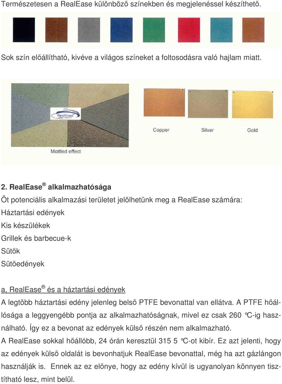 edények A legtöbb háztartási edény jelenleg bels PTFE bevonattal van ellátva. A PTFE hállósága a leggyengébb pontja az alkalmazhatóságnak, mivel ez csak 260 C-ig használható.