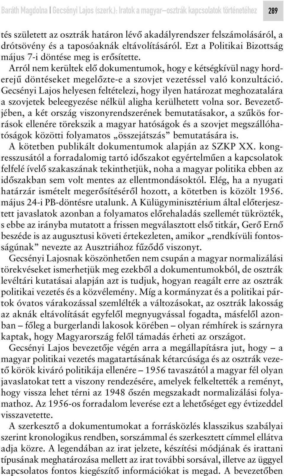 Ezt a Politikai Bizottság május 7-i döntése meg is erôsítette. Arról nem kerültek elô dokumentumok, hogy e kétségkívül nagy horderejû döntéseket megelôzte-e a szovjet vezetéssel való konzultáció.