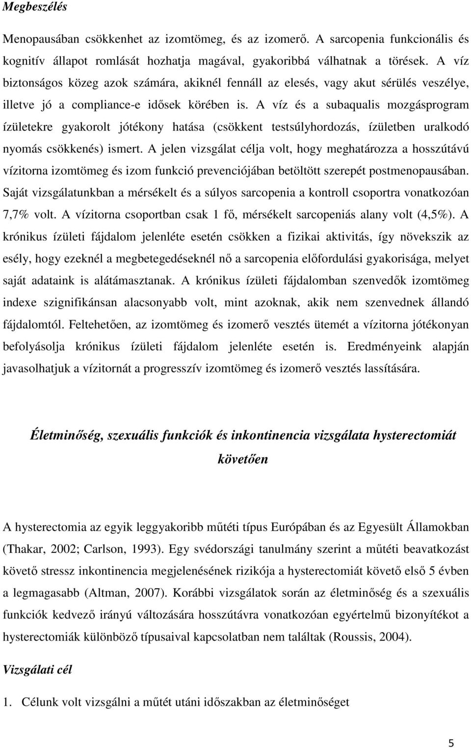 A víz és a subaqualis mozgásprogram ízületekre gyakorolt jótékony hatása (csökkent testsúlyhordozás, ízületben uralkodó nyomás csökkenés) ismert.