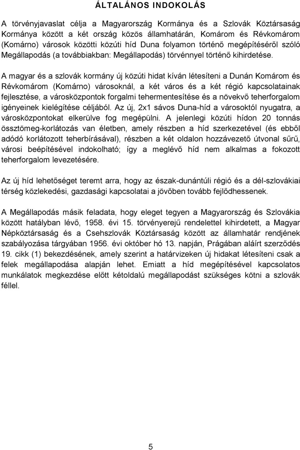 A magyar és a szlovák kormány új közúti hidat kíván létesíteni a Dunán Komárom és Révkomárom (Komárno) városoknál, a két város és a két régió kapcsolatainak fejlesztése, a városközpontok forgalmi