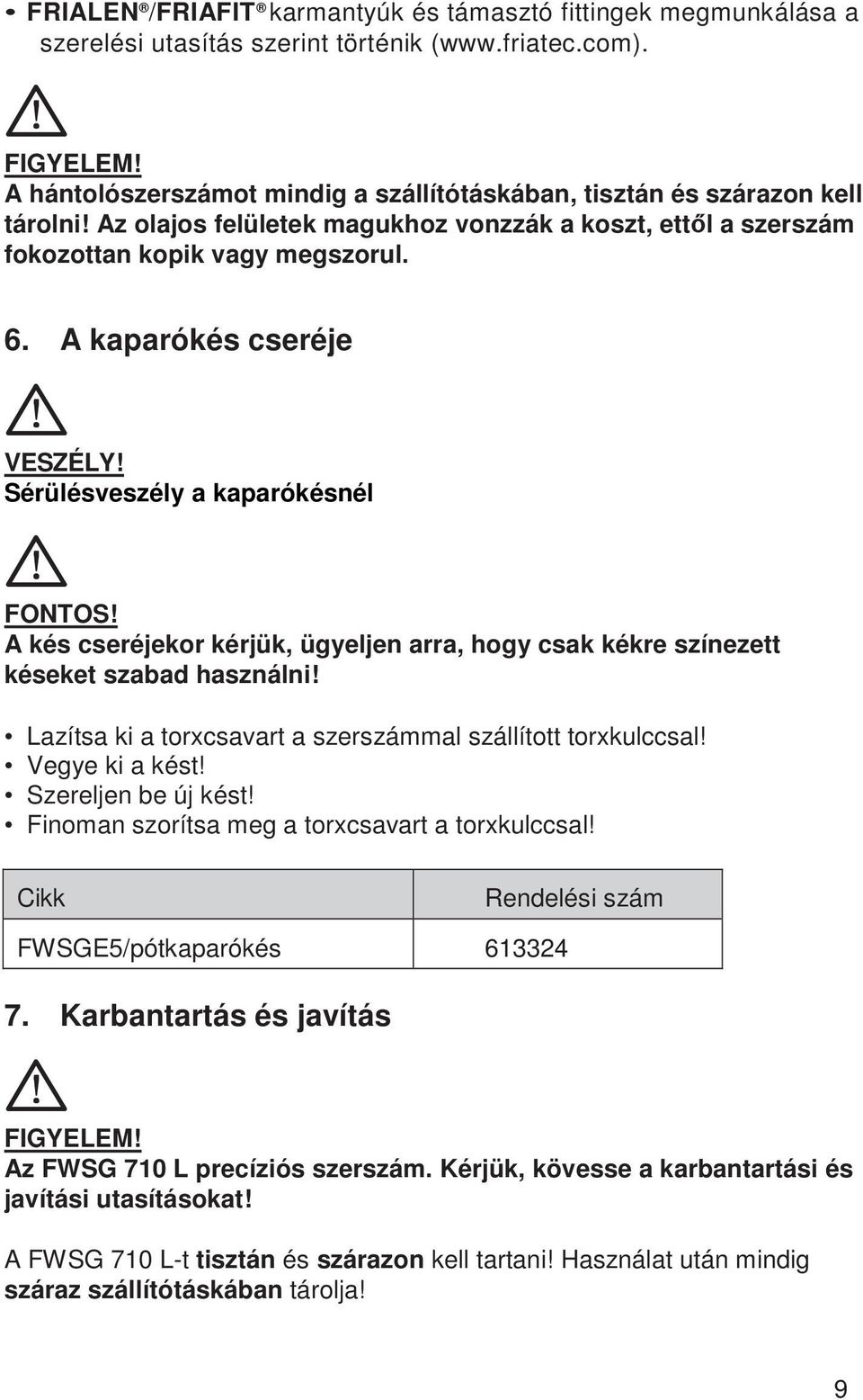 A kés cseréjekor kérjük, ügyeljen arra, hogy csak kékre színezett késeket szabad használni! Lazítsa ki a torxcsavart a szerszámmal szállított torxkulccsal! Vegye ki a kést! Szereljen be új kést!