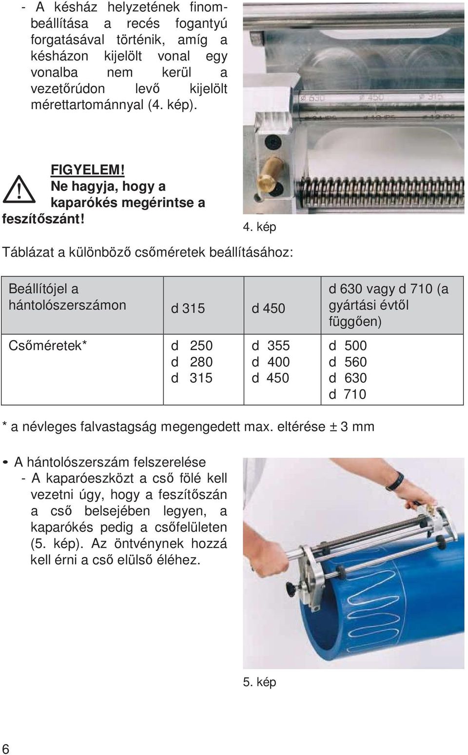 kép Táblázat a különböző csőméretek beállításához: Beállítójel a hántolószerszámon d 315 d 450 Csőméretek* d 250 d 280 d 315 d 355 d 400 d 450 d 630 vagy d 710 (a gyártási évtől