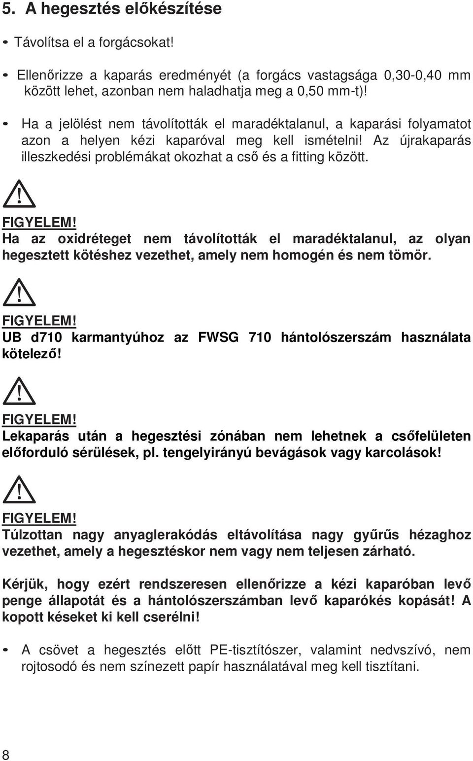 Ha az oxidréteget nem távolították el maradéktalanul, az olyan hegesztett kötéshez vezethet, amely nem homogén és nem tömör. UB d710 karmantyúhoz az FWSG 710 hántolószerszám használata kötelező!