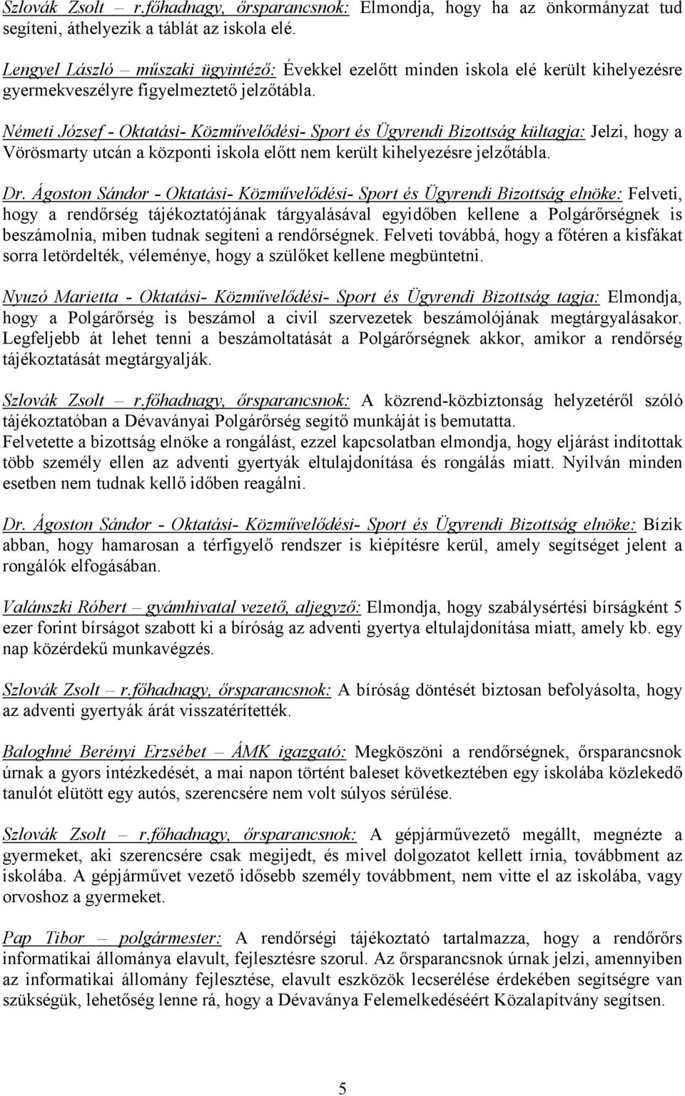 Németi József - Oktatási- Közmővelıdési- Sport és Ügyrendi Bizottság kültagja: Jelzi, hogy a Vörösmarty utcán a központi iskola elıtt nem került kihelyezésre jelzıtábla.