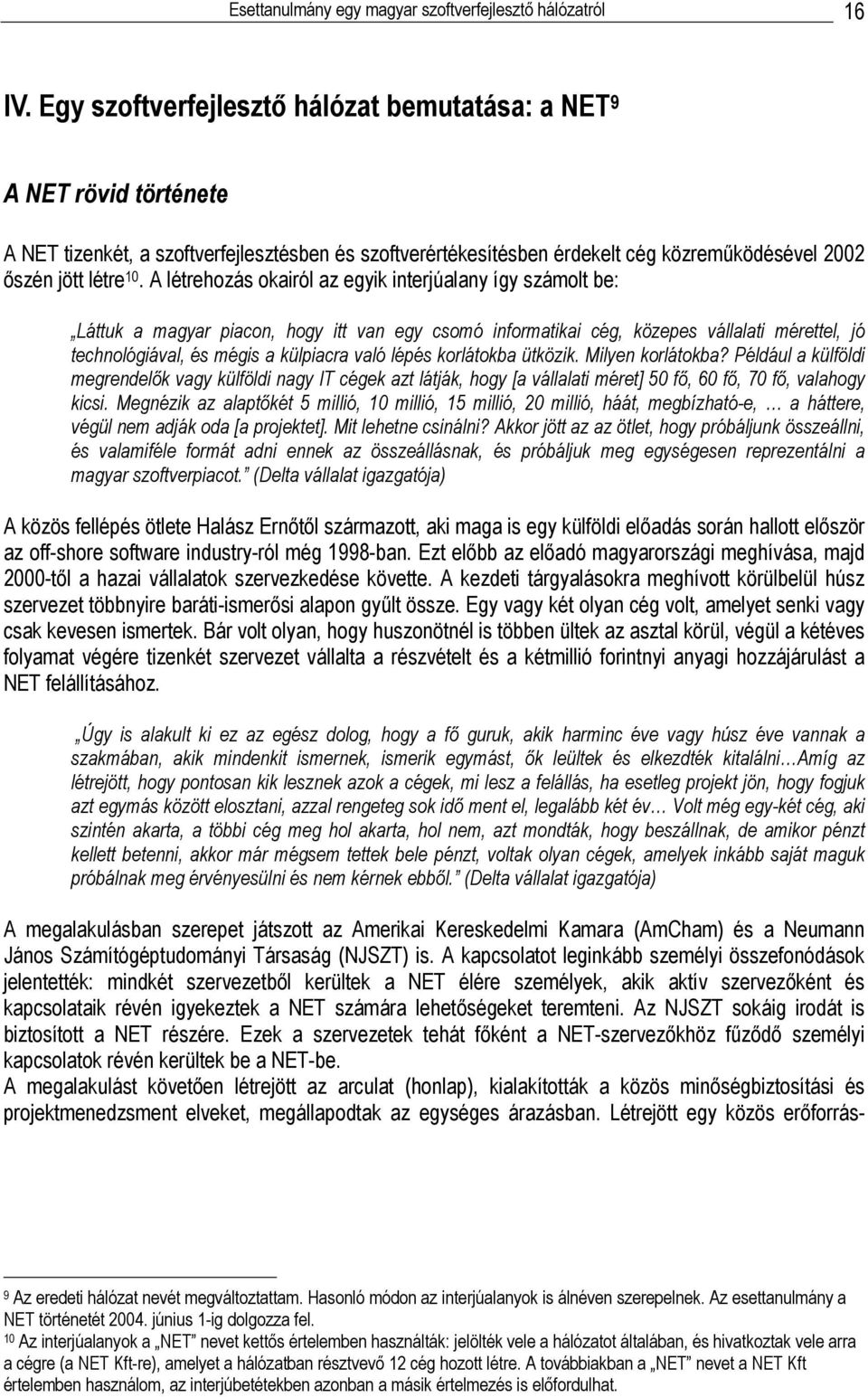 A létrehozás okairól az egyik interjúalany így számolt be: Láttuk a magyar piacon, hogy itt van egy csomó informatikai cég, közepes vállalati mérettel, jó technológiával, és mégis a külpiacra való