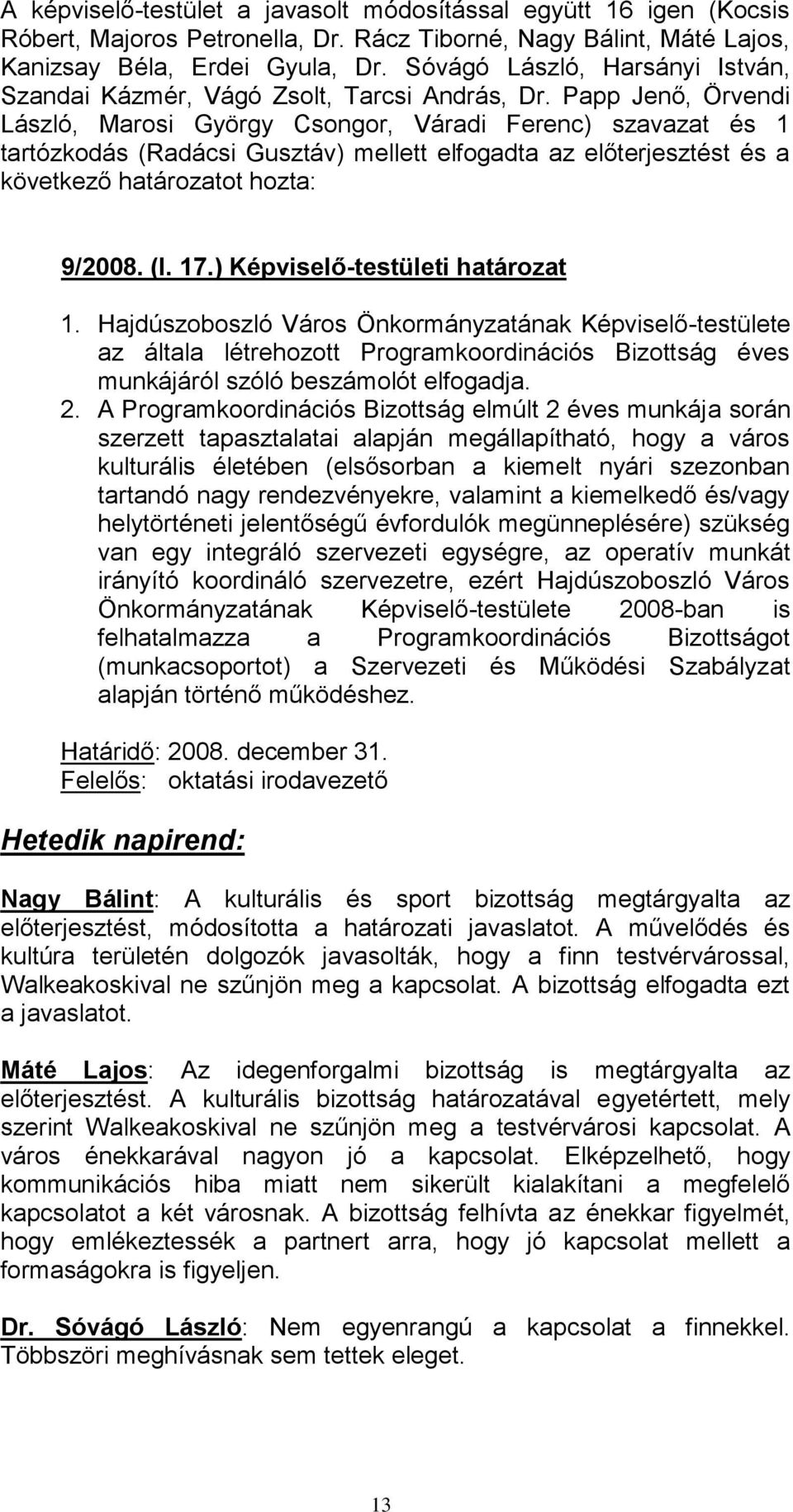 Papp Jenő, Örvendi László, Marosi György Csongor, Váradi Ferenc) szavazat és 1 tartózkodás (Radácsi Gusztáv) mellett elfogadta az előterjesztést és a következő határozatot hozta: 9/2008. (I. 17.