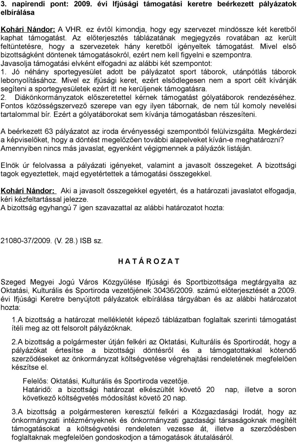 Mivel első bizottságként döntenek támogatásokról, ezért nem kell figyelni e szempontra. Javasolja támogatási elvként elfogadni az alábbi két szempontot: 1.