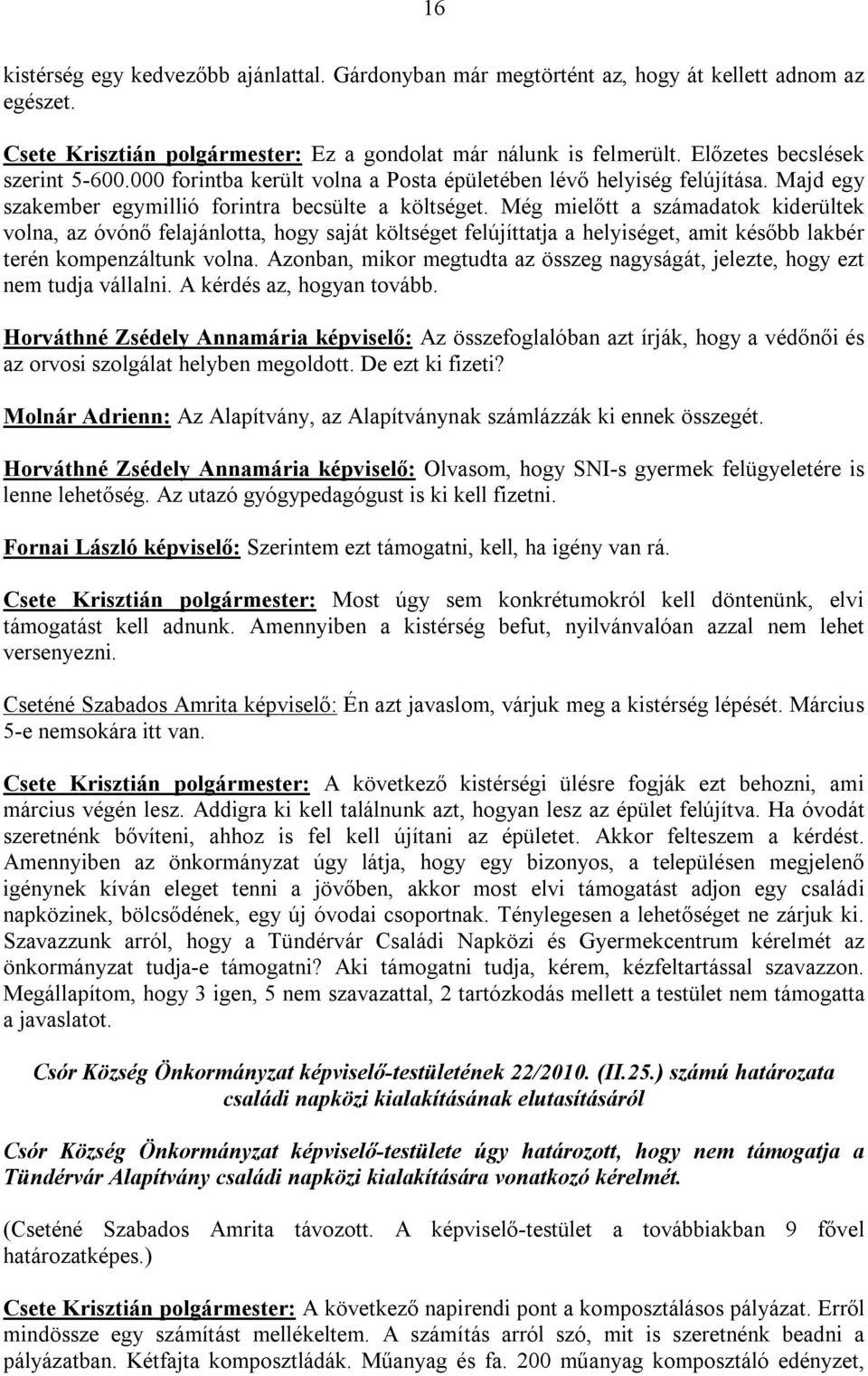 Még mielőtt a számadatok kiderültek volna, az óvónő felajánlotta, hogy saját költséget felújíttatja a helyiséget, amit később lakbér terén kompenzáltunk volna.