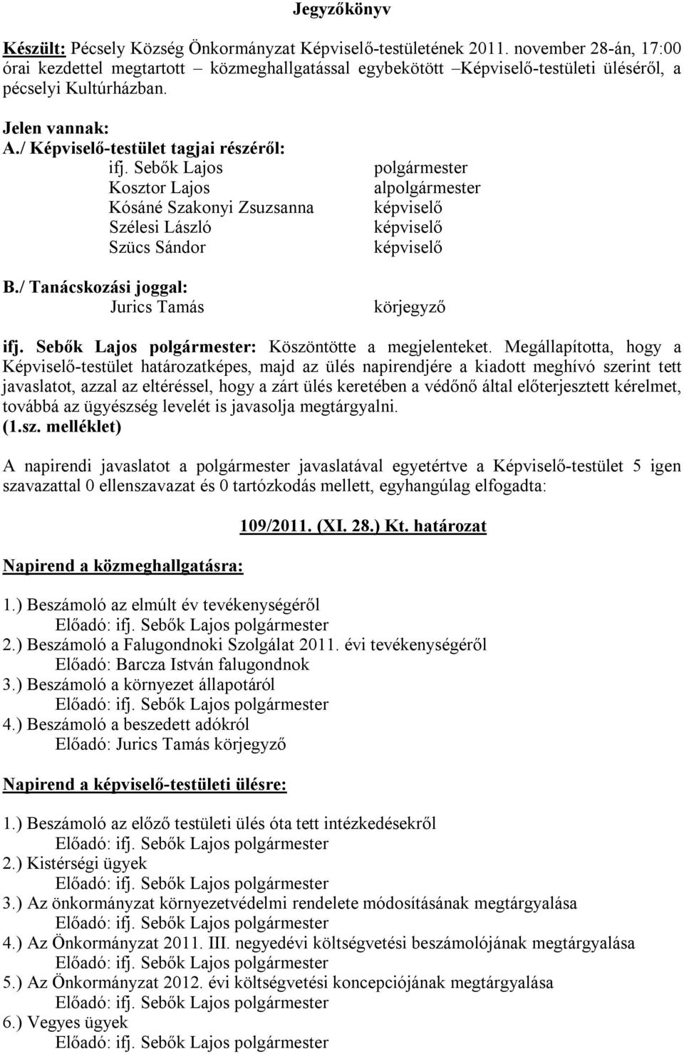 Sebők Lajos Kosztor Lajos Kósáné Szakonyi Zsuzsanna Szélesi László Szücs Sándor B./ Tanácskozási joggal: Jurics Tamás polgármester alpolgármester képviselő képviselő képviselő körjegyző ifj.