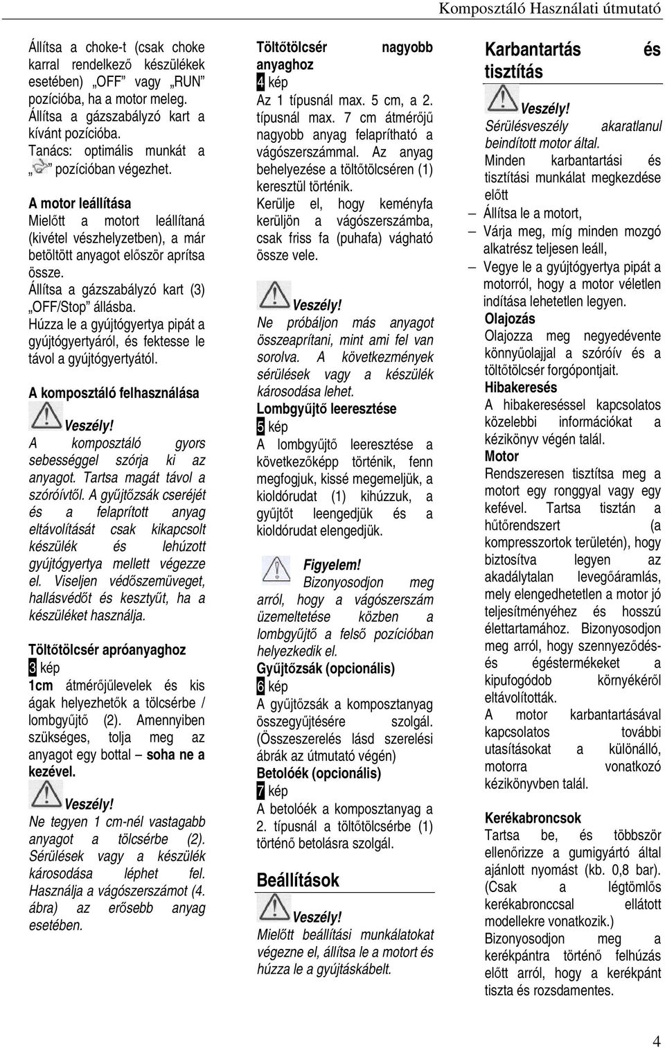 Állítsa a gázszabályzó kart (3) OFF/Stop állásba. Húzza le a gyújtógyertya pipát a gyújtógyertyáról, és fektesse le távol a gyújtógyertyától. A komposztáló felhasználása Veszély!