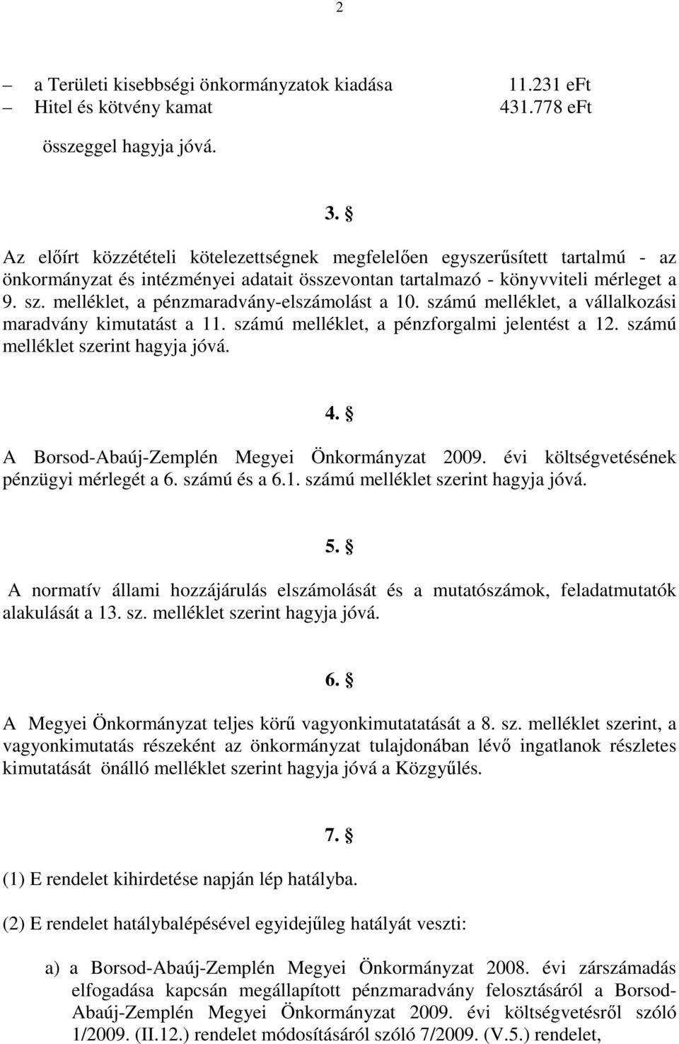 melléklet, a pzmaradvány-elszámolást a 10. számú melléklet, a vállalkozási maradvány kimutatást a 11. számú melléklet, a pzforgalmi jelentést a 12. számú melléklet szerint hagyja jóvá. 4.