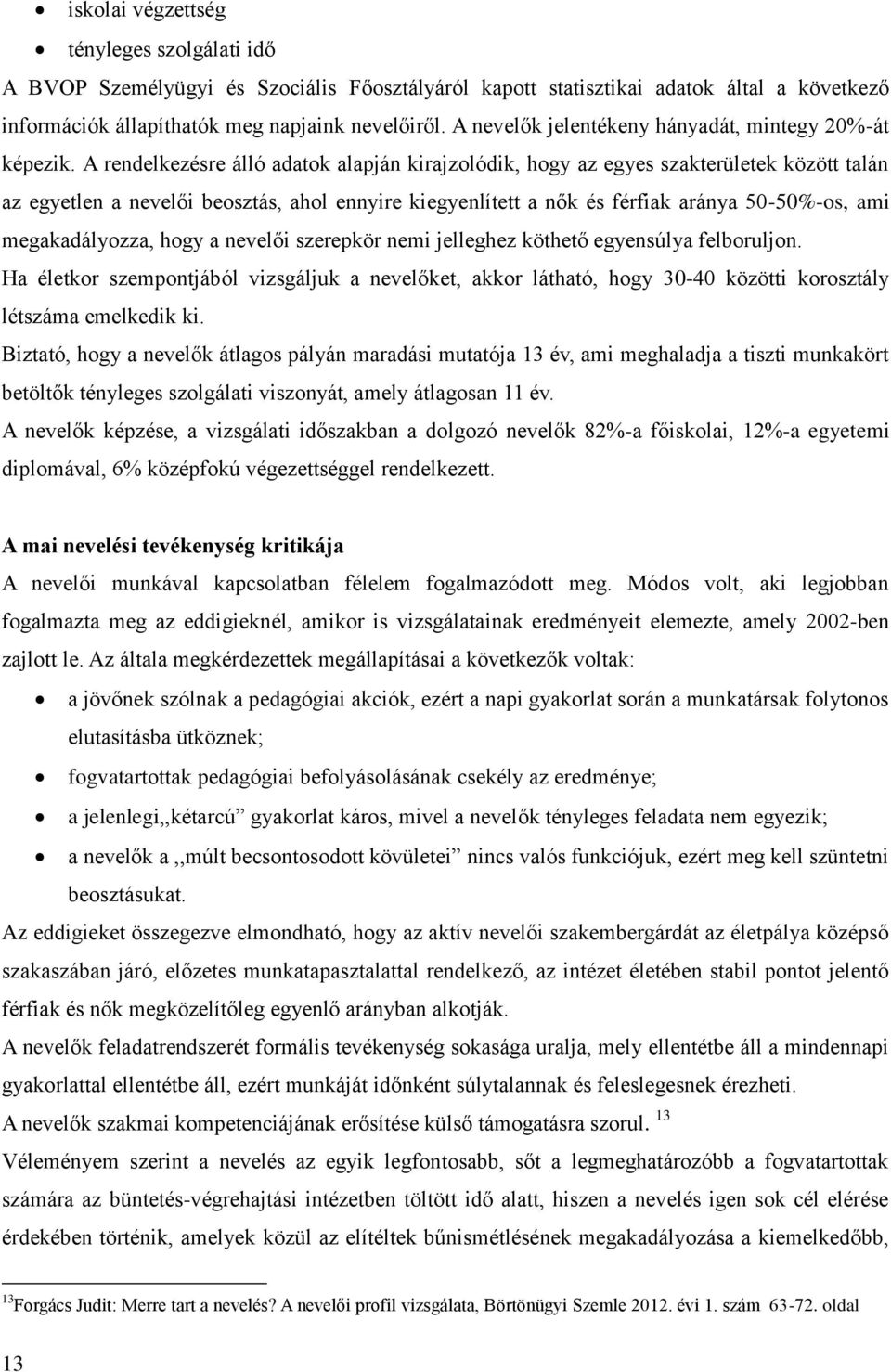 A rendelkezésre álló adatok alapján kirajzolódik, hogy az egyes szakterületek között talán az egyetlen a nevelői beosztás, ahol ennyire kiegyenlített a nők és férfiak aránya 50-50%-os, ami