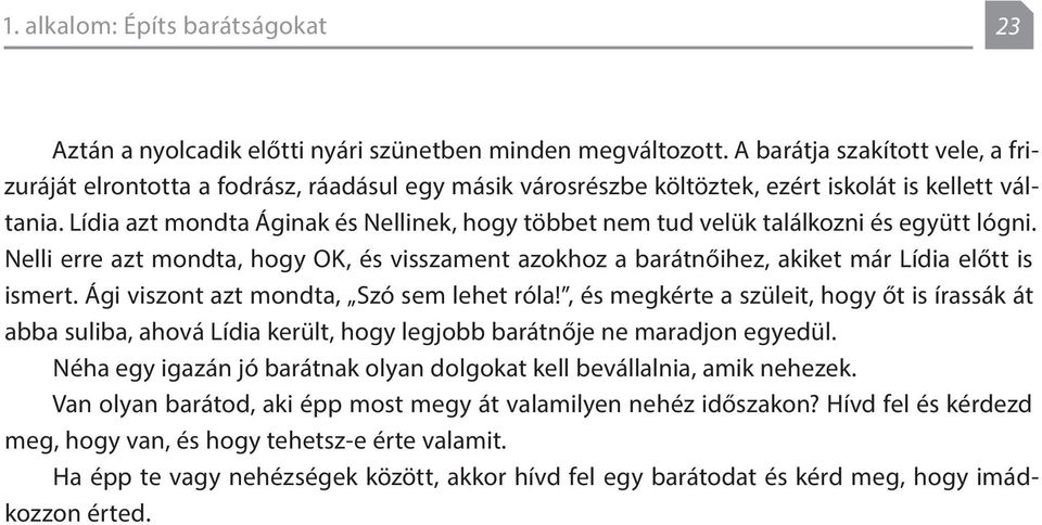 Lídia azt mondta Áginak és Nellinek, hogy többet nem tud velük találkozni és együtt lógni. Nelli erre azt mondta, hogy OK, és visszament azokhoz a barátnőihez, akiket már Lídia előtt is ismert.