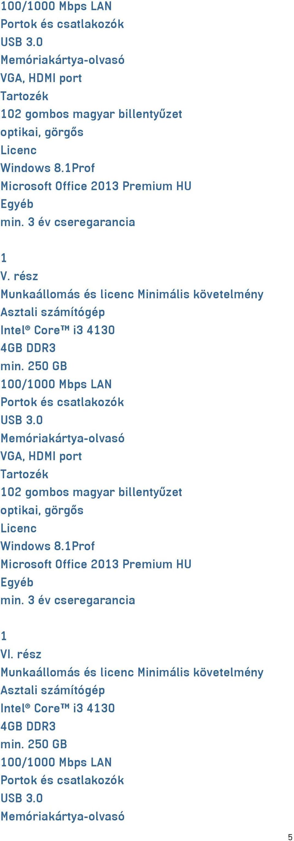 250 GB 1Prof Microsoft Office 2013 Premium HU Egyéb min. 3 év cseregarancia 1 VI. rész Munkaállomás és licenc Minimális követelmény Asztali számítógép Intel Core i3 4130 4GB DDR3 min.