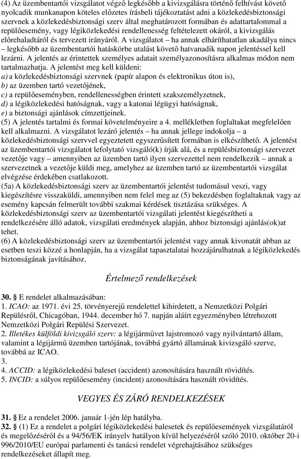 irányáról. A vizsgálatot ha annak elháríthatatlan akadálya nincs legkésőbb az üzembentartói hatáskörbe utalást követő hatvanadik napon jelentéssel kell lezárni.