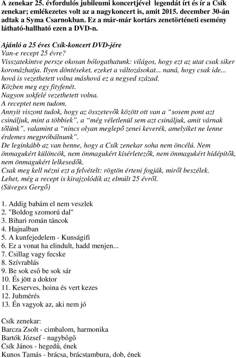 Visszatekintve persze okosan bólogathatunk: világos, hogy ezt az utat csak siker koronázhatja. Ilyen döntéseket, ezeket a változásokat... naná, hogy csak ide.