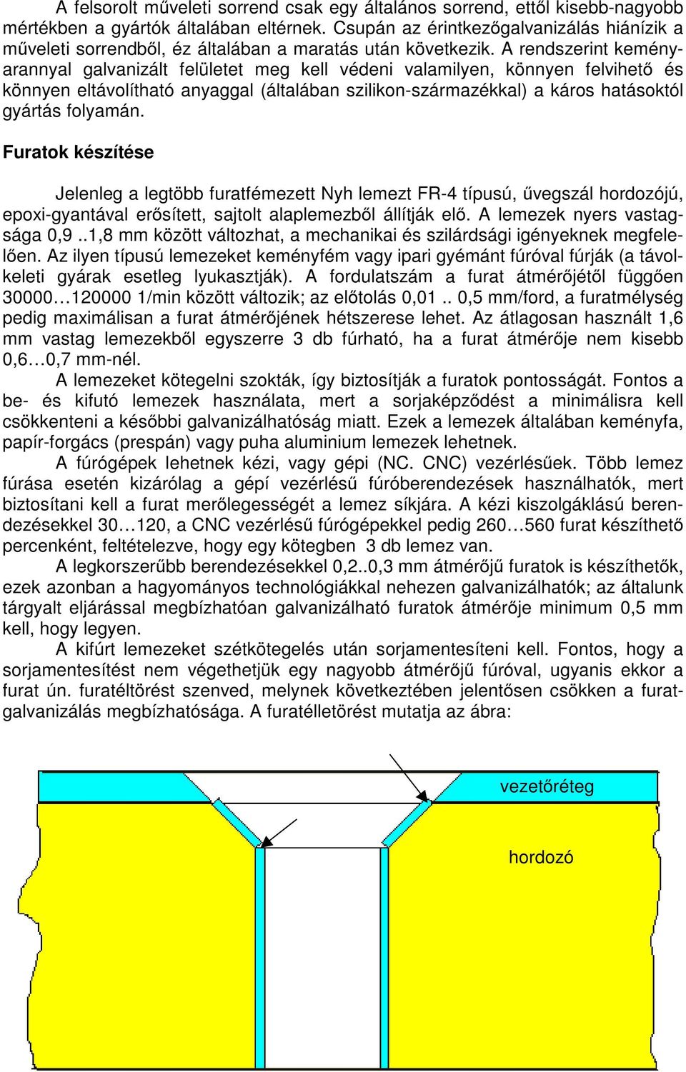 A rendszerint keményarannyal galvanizált felületet meg kell védeni valamilyen, könnyen felvihető és könnyen eltávolítható anyaggal (általában szilikon-származékkal) a káros hatásoktól gyártás