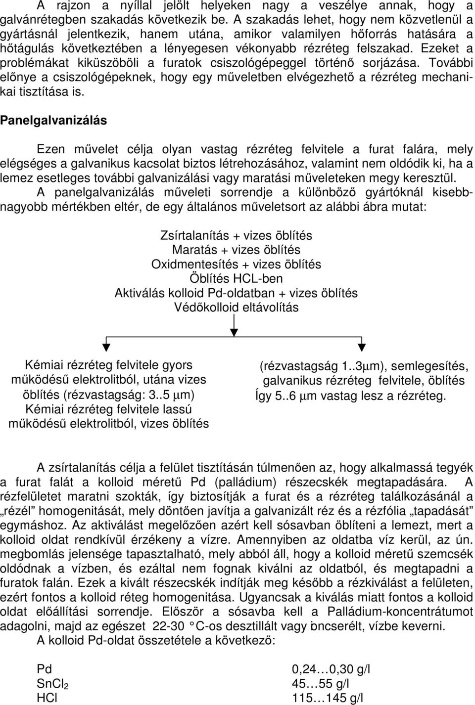 Ezeket a problémákat kiküszöböli a furatok csiszológépeggel történő sorjázása. További előnye a csiszológépeknek, hogy egy műveletben elvégezhető a rézréteg mechanikai tisztítása is.