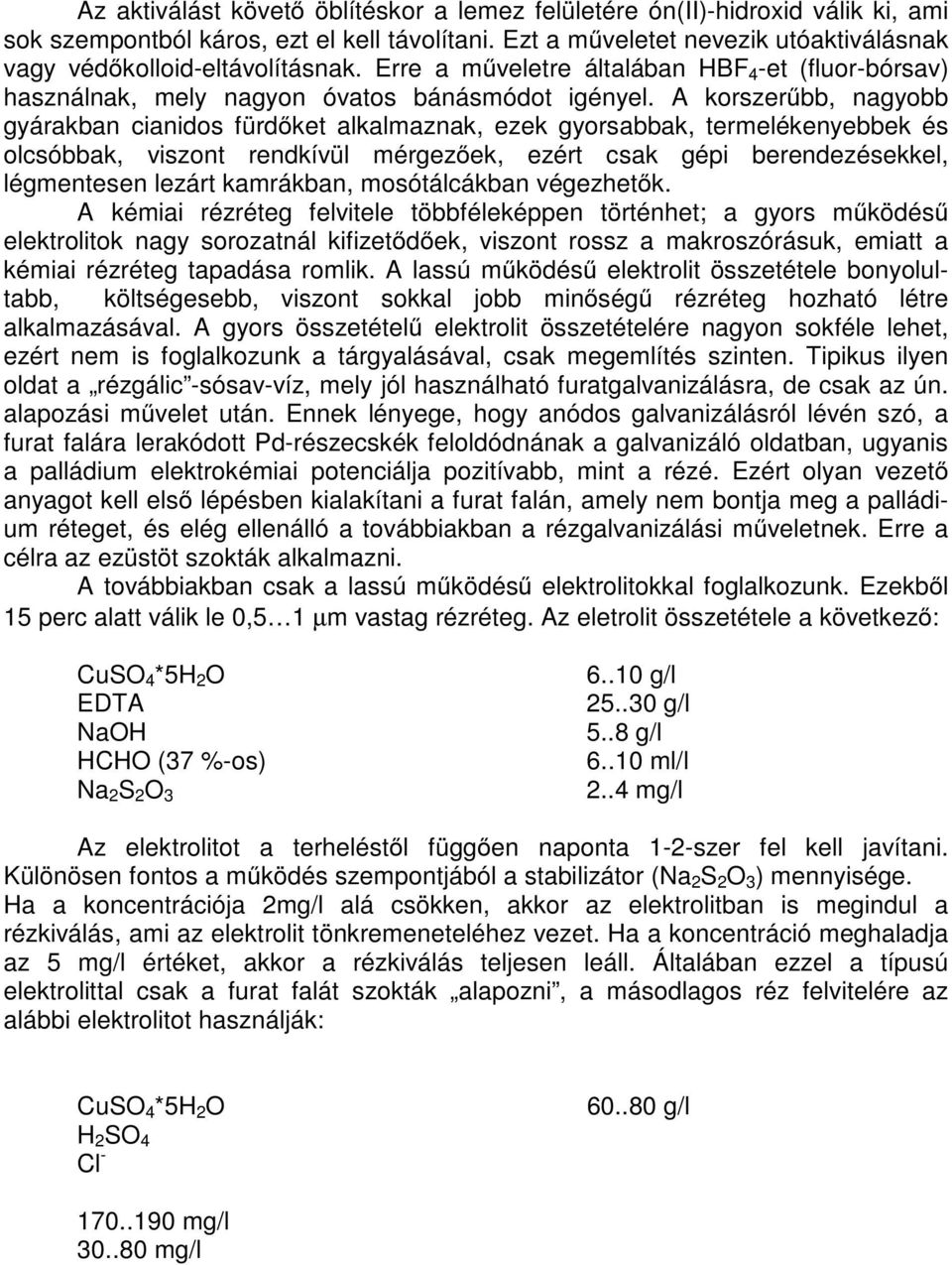 A korszerűbb, nagyobb gyárakban cianidos fürdőket alkalmaznak, ezek gyorsabbak, termelékenyebbek és olcsóbbak, viszont rendkívül mérgezőek, ezért csak gépi berendezésekkel, légmentesen lezárt