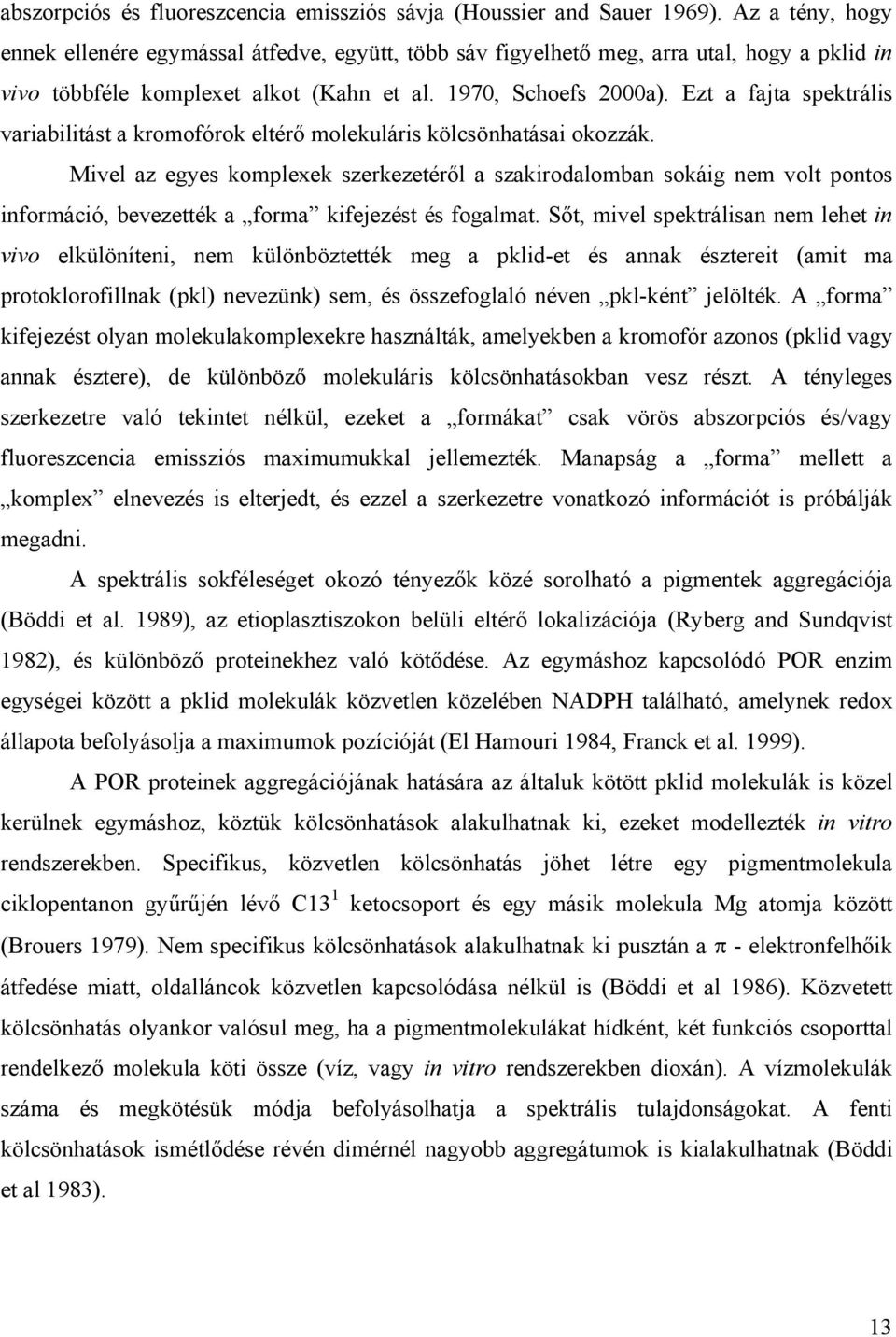 Ezt a fajta spektrális variabilitást a kromofórok eltérő molekuláris kölcsönhatásai okozzák.