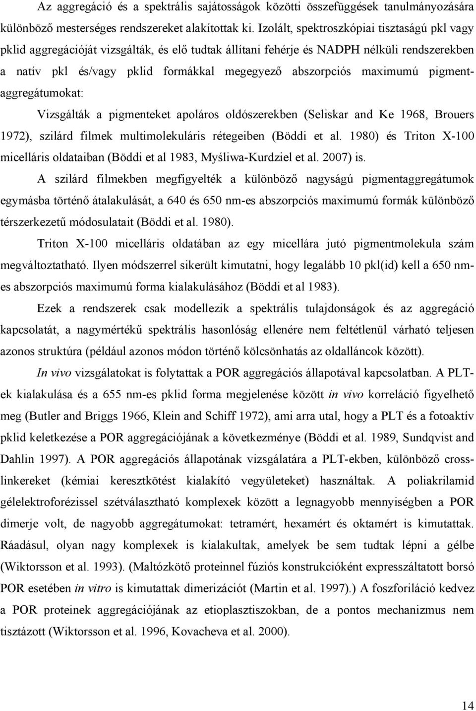 maximumú pigmentaggregátumokat: Vizsgálták a pigmenteket apoláros oldószerekben (Seliskar and Ke 1968, Brouers 1972), szilárd filmek multimolekuláris rétegeiben (Böddi et al.