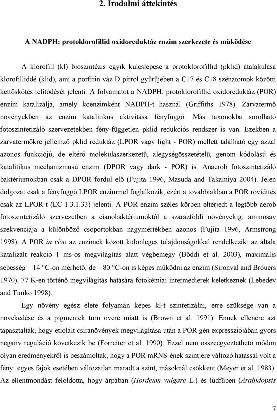 A folyamatot a NADPH: protoklorofillid oxidoreduktáz (POR) enzim katalizálja, amely koenzimként NADPH-t használ (Griffiths 1978). Zárvatermő növényekben az enzim katalitikus aktivitása fényfüggő.