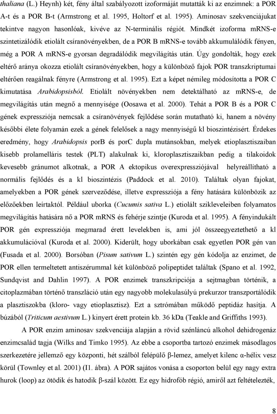 Mindkét izoforma mrns-e szintetizálódik etiolált csíranövényekben, de a POR B mrns-e tovább akkumulálódik fényen, még a POR A mrns-e gyorsan degradálódik megvilágítás után.