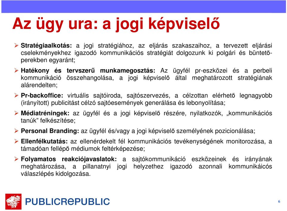 Pr-backoffice: virtuális sajtóiroda, sajtószervezés, a célzottan elérhető legnagyobb (irányított) publicitást célzó sajtóesemények generálása és lebonyolítása; Médiatréningek: az ügyfél és a jogi