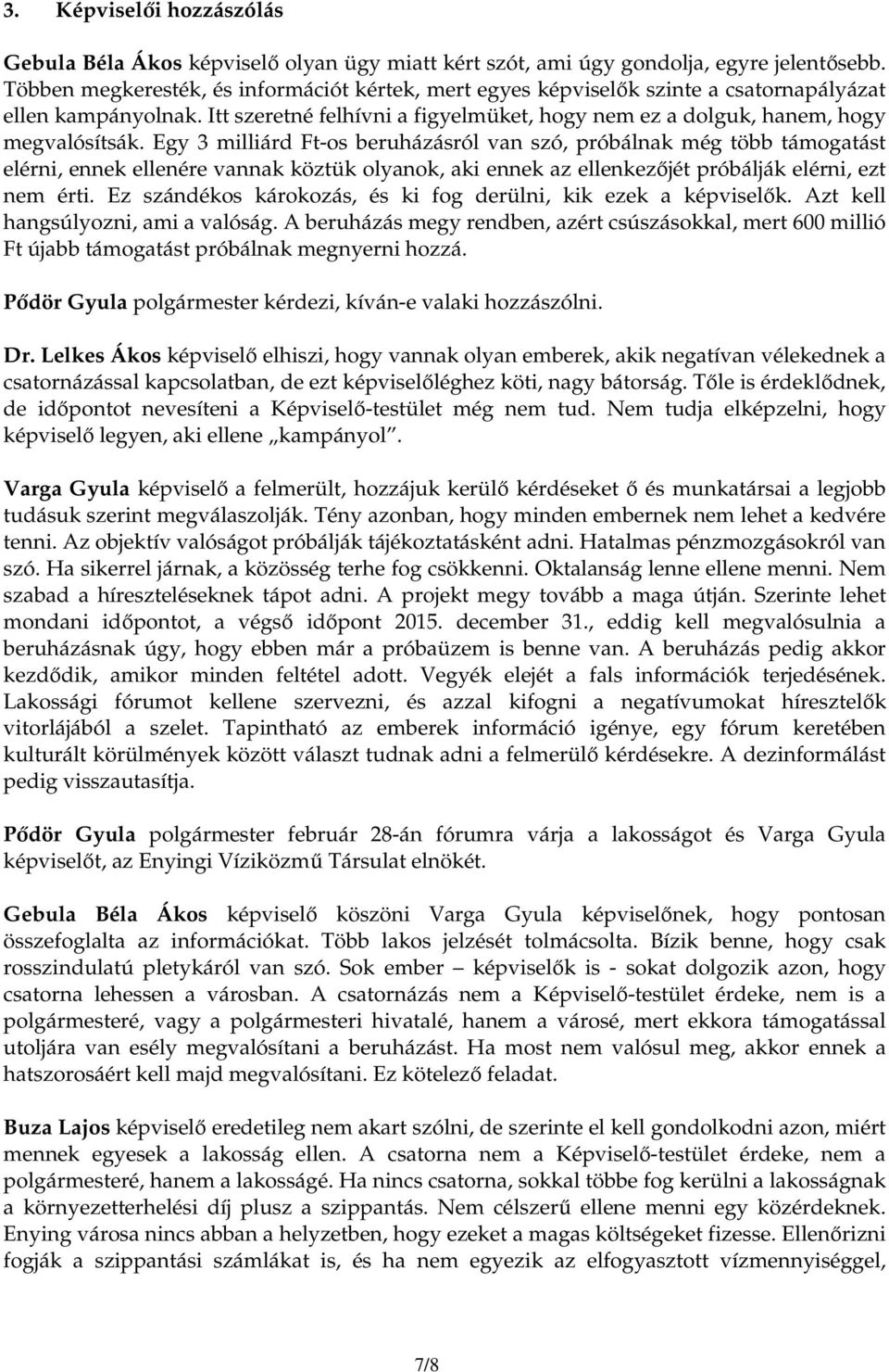 Egy 3 milliárd Ft-os beruházásról van szó, próbálnak még több támogatást elérni, ennek ellenére vannak köztük olyanok, aki ennek az ellenkezıjét próbálják elérni, ezt nem érti.