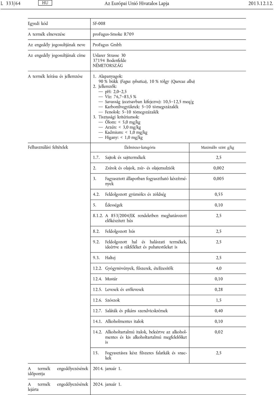 ph: 2,0 2,5 Víz: 76,7 83,5 % Savasság (ecetsavban kifejezve): 10,5 12,5 meq/g Karbonilvegyületek: 5 10 tömegszázalék Fenolok: 5 10 tömegszázalék 1.7. Sajtok és sajttermékek 2,5 2.