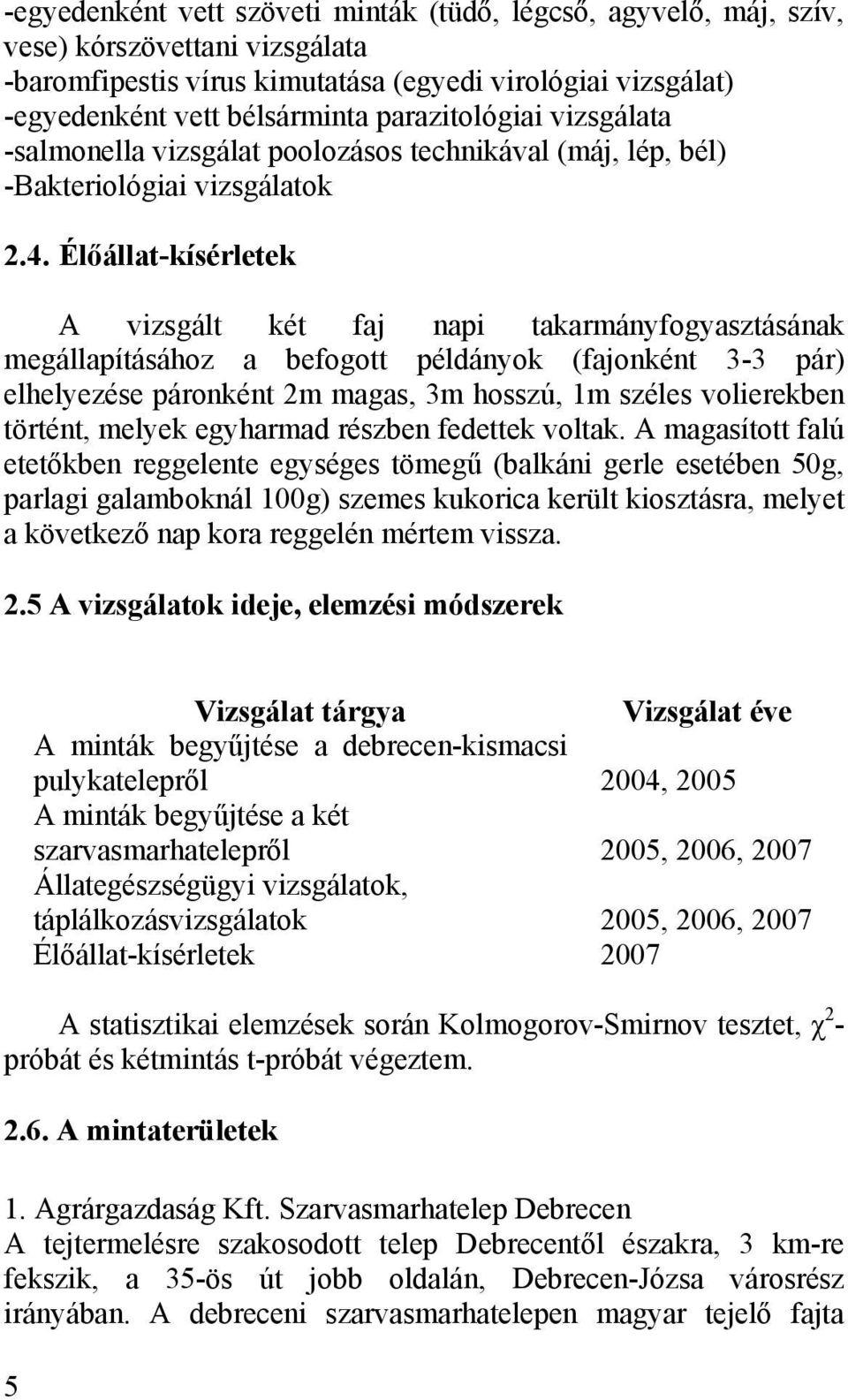 Élőállatkísérletek A vizsgált két faj napi takarmányfogyasztásának megállapításához a befogott példányok (fajonként 33 pár) elhelyezése páronként 2m magas, 3m hosszú, 1m széles volierekben történt,