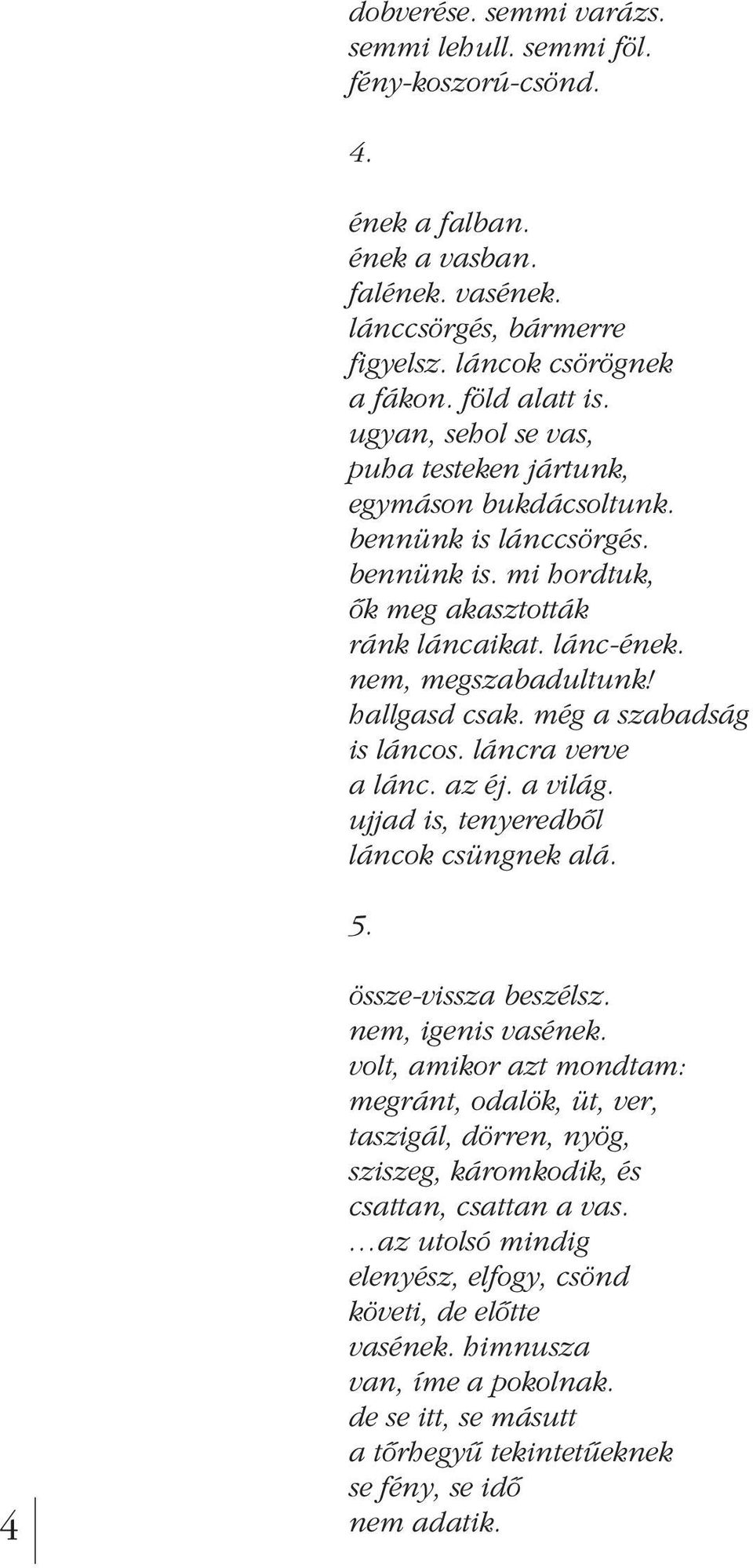 még a szabadság is láncos. láncra verve a lánc. az éj. a világ. ujjad is, tenyeredbôl láncok csüngnek alá. 5. 4 össze-vissza beszélsz. nem, igenis vasének.