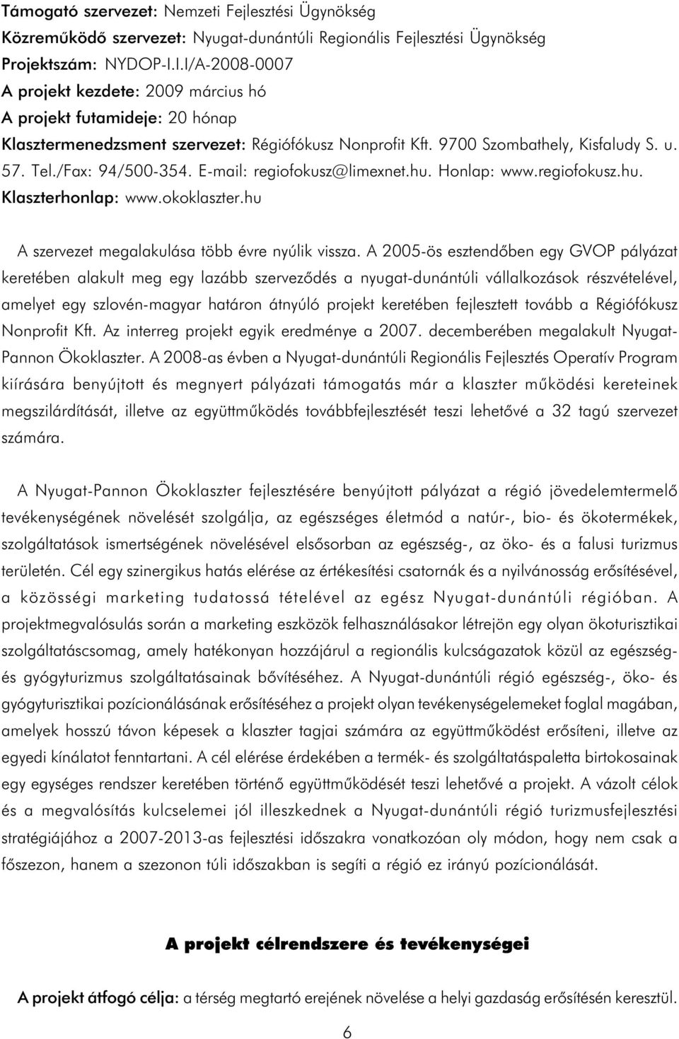 E-mail: regiofokusz@limexnet.hu. Honlap: www.regiofokusz.hu. Klaszterhonlap: www.okoklaszter.hu A szervezet megalakulása több évre nyúlik vissza.