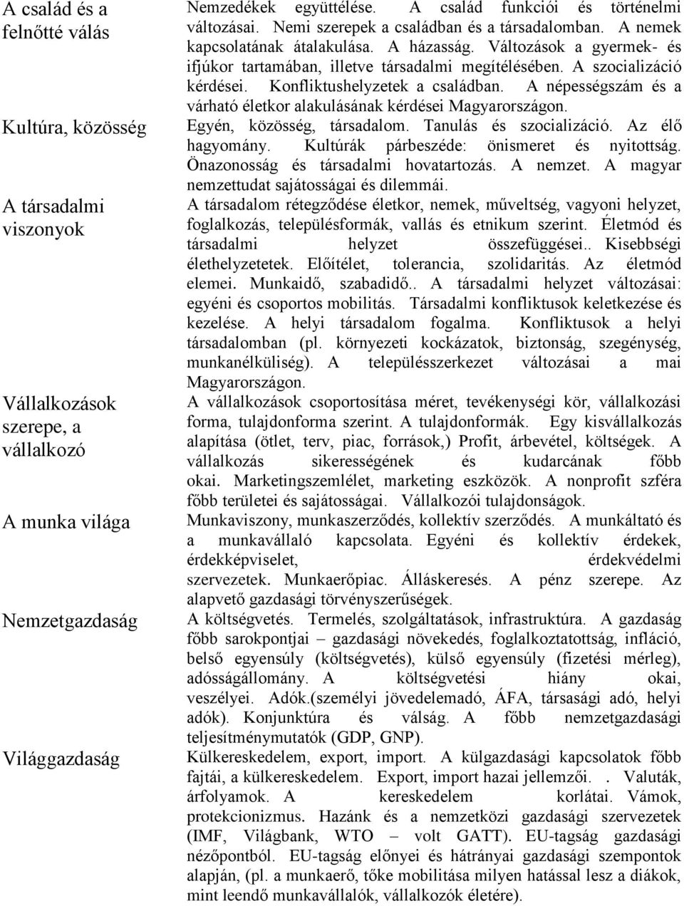 változások a gyermek- és ifjúkor tartamában, illetve társadalmi megítélésében. A szocializáció kérdései. Konfliktushelyzetek a családban.