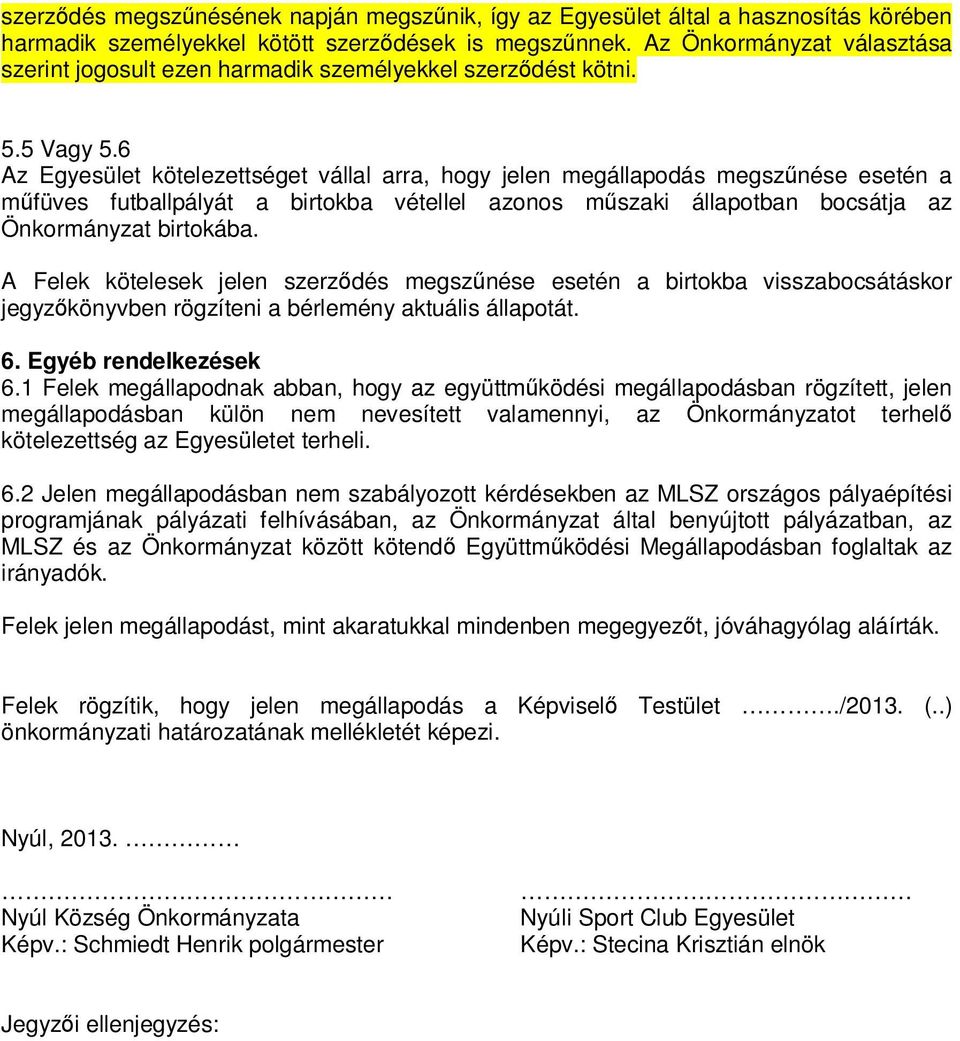 6 Az Egyesület kötelezettséget vállal arra, hogy jelen megállapodás megszűnése esetén a műfüves futballpályát a birtokba vétellel azonos műszaki állapotban bocsátja az Önkormányzat birtokába.