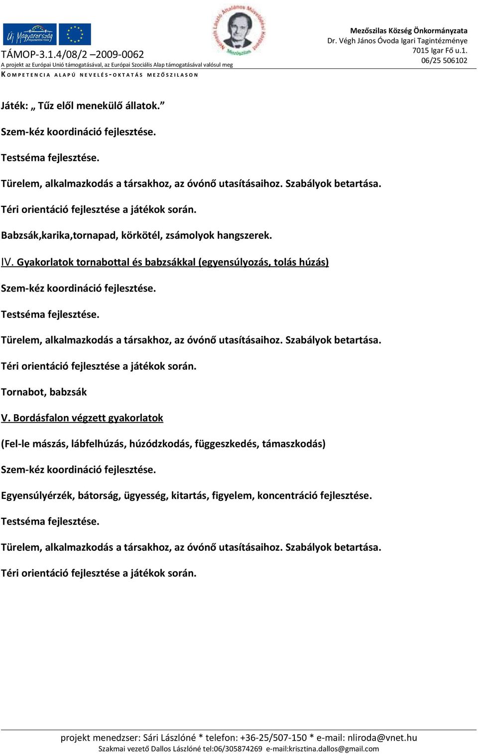 Gyakorlatok tornabottal és babzsákkal (egyensúlyozás, tolás húzás) Szem-kéz koordináció fejlesztése. Testséma fejlesztése. Türelem, alkalmazkodás a társakhoz, az óvónő utasításaihoz.