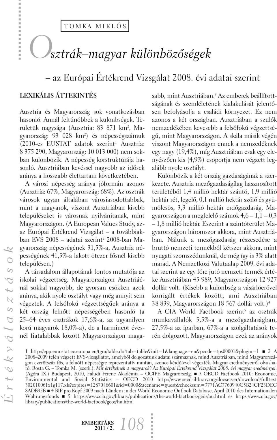 Területük nagysága (Ausztria: 83 871 km 2, Magyarország: 93 028 km 2 ) és népességszámuk (2010-es EUSTAT adatok szerint 1 Ausztria: 8 375 290, Magyarország: 10 013 000) nem sokban különbözik.