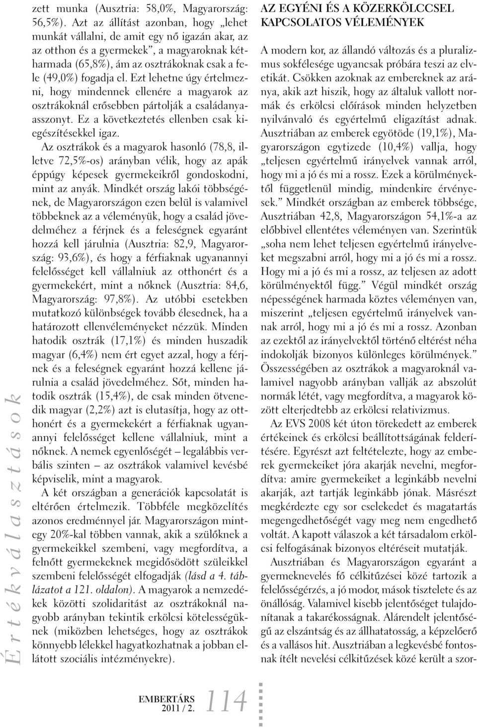 Ezt lehetne úgy értelmezni, hogy mindennek ellenére a magyarok az osztrákoknál erõsebben pártolják a családanyaasszonyt. Ez a következtetés ellenben csak kiegészítésekkel igaz.