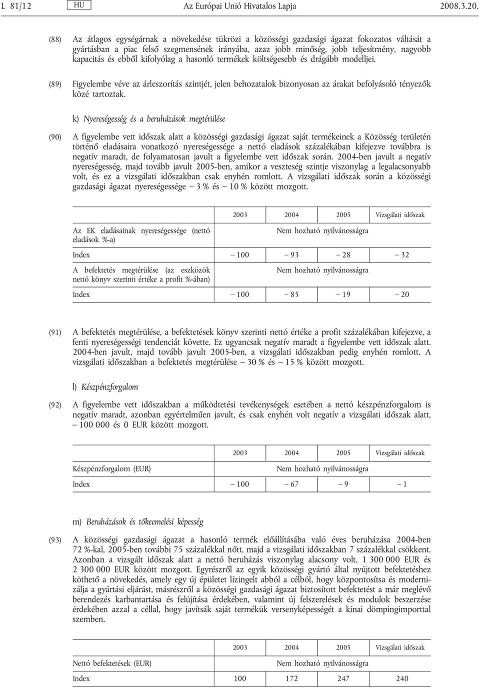 (88) Az átlagos egységárnak a növekedése tükrözi a közösségi gazdasági ágazat fokozatos váltását a gyártásban a piac felső szegmensének irányába, azaz jobb minőség, jobb teljesítmény, nagyobb