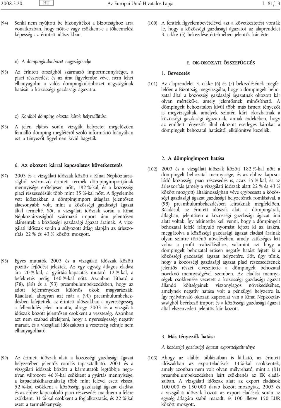 n) A dömpingkülönbözet nagyságrendje (95) Az érintett országból származó importmennyiséget, a piaci részesedést és az árat figyelembe véve, nem lehet elhanyagolni a valós dömpingkülönbözet